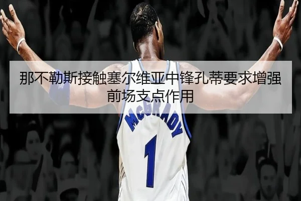那不勒斯接触塞尔维亚中锋孔蒂要求增强前场支点作用
